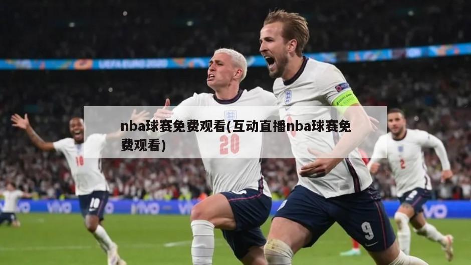 nba球赛免费观看(互动直播nba球赛免费观看)