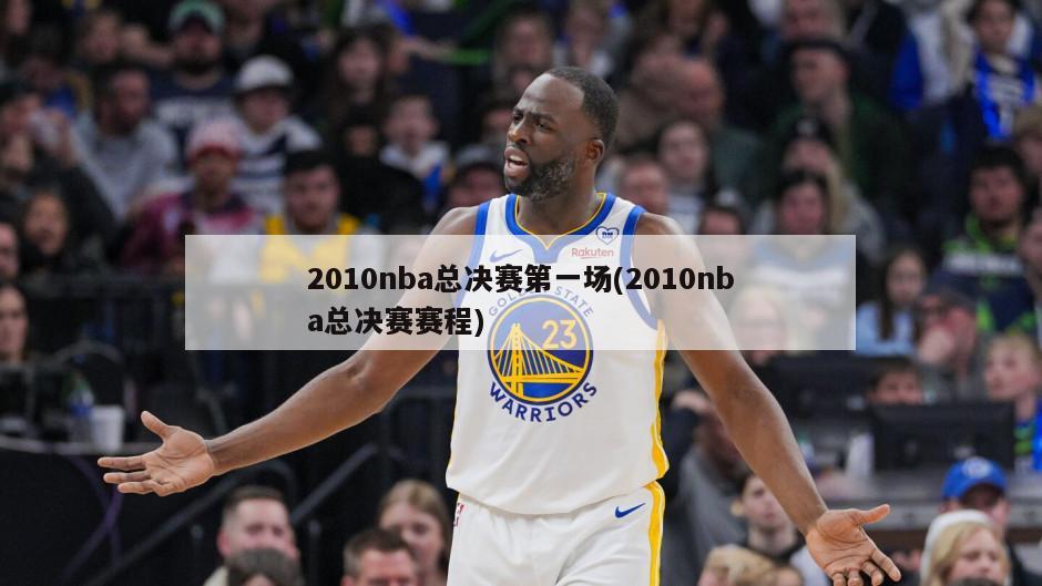 2010nba总决赛第一场(2010nba总决赛赛程)