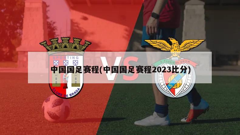 中国国足赛程(中国国足赛程2023比分)