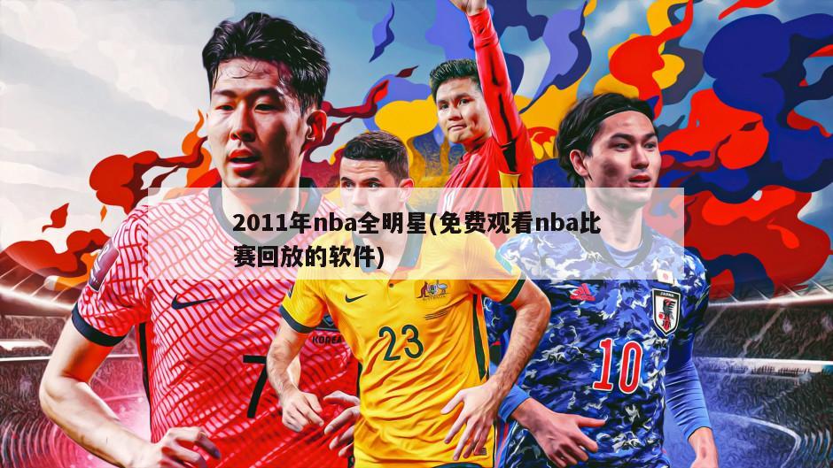 2011年nba全明星(免费观看nba比赛回放的软件)