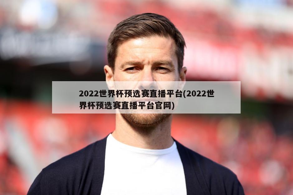 2022世界杯预选赛直播平台(2022世界杯预选赛直播平台官网)