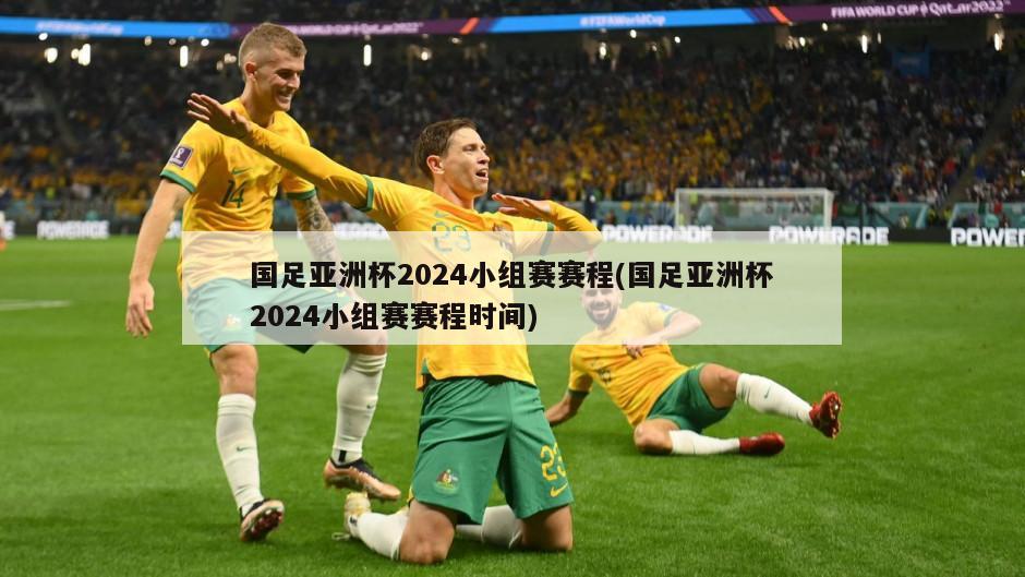 国足亚洲杯2024小组赛赛程(国足亚洲杯2024小组赛赛程时间)