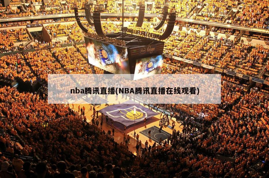 nba腾讯直播(NBA腾讯直播在线观看)