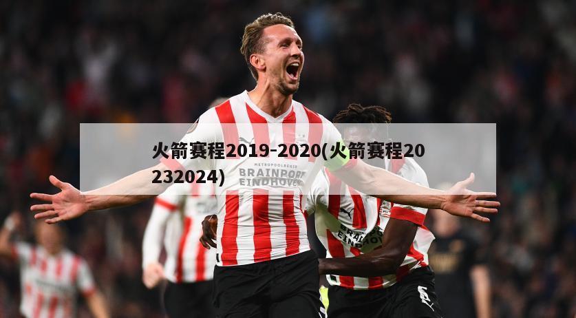 火箭赛程2019-2020(火箭赛程20232024)