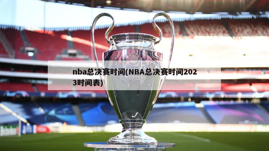 nba总决赛时间(NBA总决赛时间2023时间表)