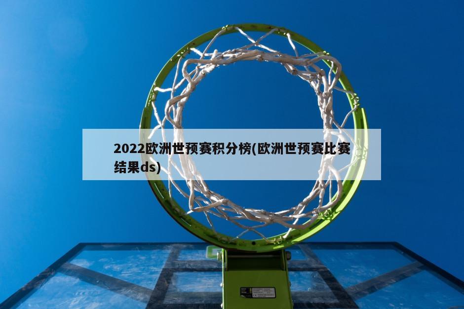 2022欧洲世预赛积分榜(欧洲世预赛比赛结果ds)