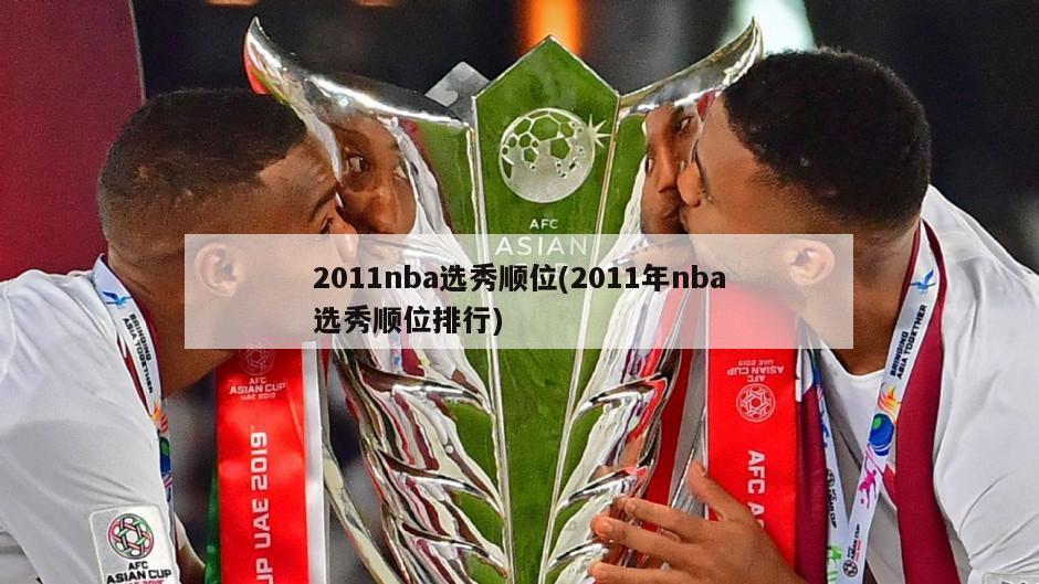 2011nba选秀顺位(2011年nba选秀顺位排行)