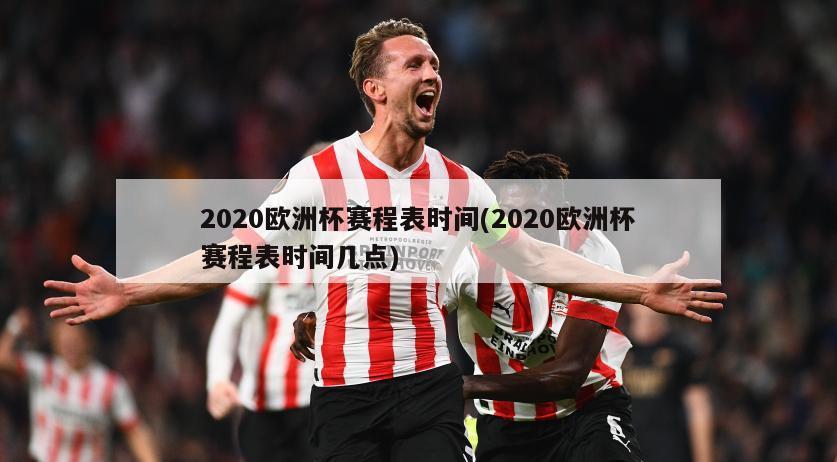 2020欧洲杯赛程表时间(2020欧洲杯赛程表时间几点)