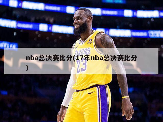 nba总决赛比分(17年nba总决赛比分)