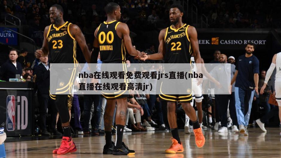 nba在线观看免费观看jrs直播(nba直播在线观看高清jr)