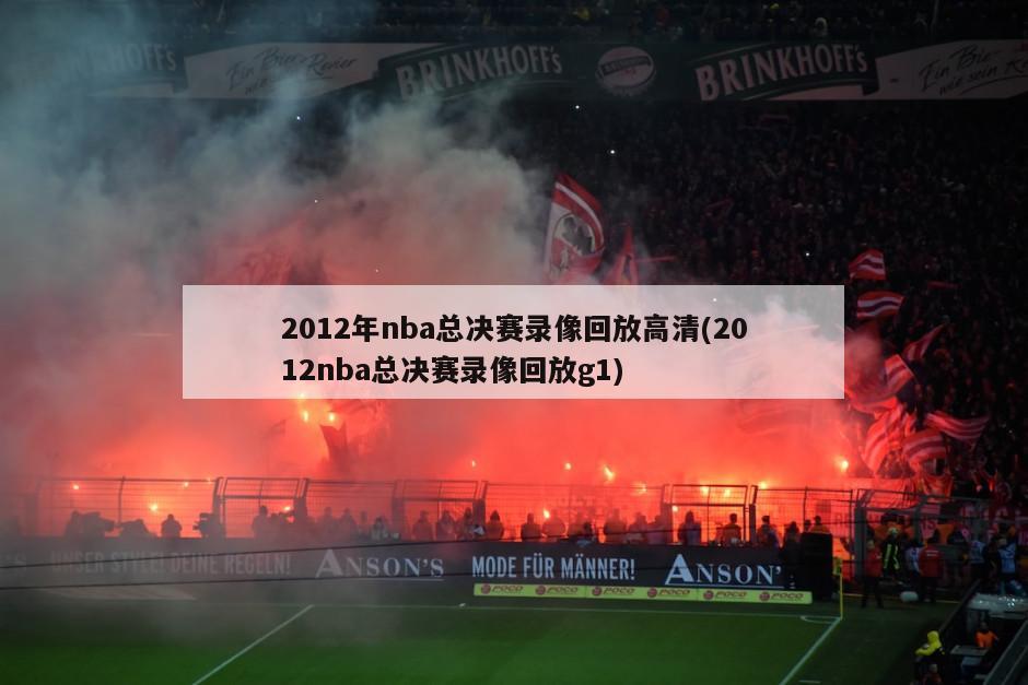 2012年nba总决赛录像回放高清(2012nba总决赛录像回放g1)