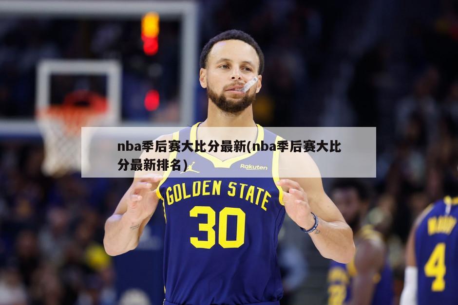 nba季后赛大比分最新(nba季后赛大比分最新排名)