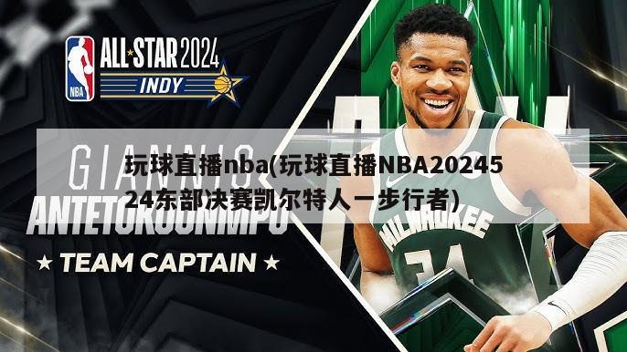 玩球直播nba(玩球直播NBA2024524东部决赛凯尔特人一步行者)